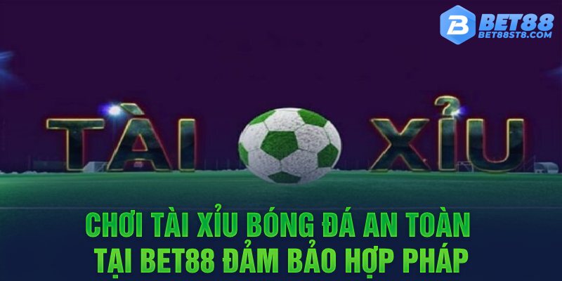 Chơi tài xỉu bóng đá an toàn tại bet88 đảm bảo hợp pháp