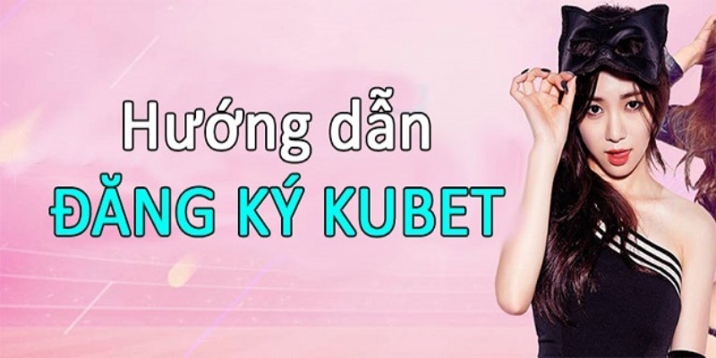 Cách thực hiện đăng ký Kubet